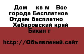 Дом 96 кв м - Все города Бесплатное » Отдам бесплатно   . Хабаровский край,Бикин г.